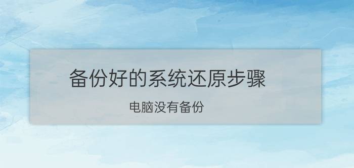 备份好的系统还原步骤 电脑没有备份，想还原到特定一个时间段，有什么方法？